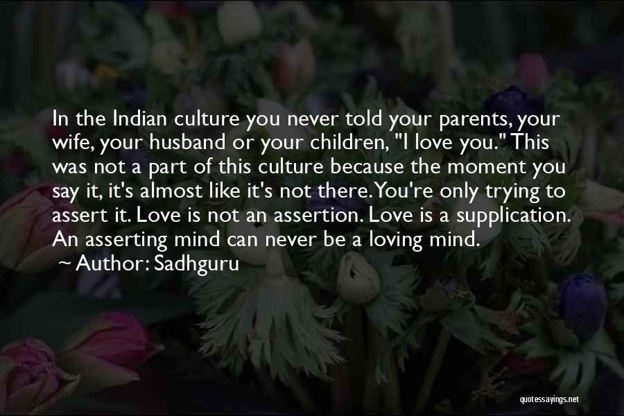 Sadhguru Quotes: In The Indian Culture You Never Told Your Parents, Your Wife, Your Husband Or Your Children, I Love You. This