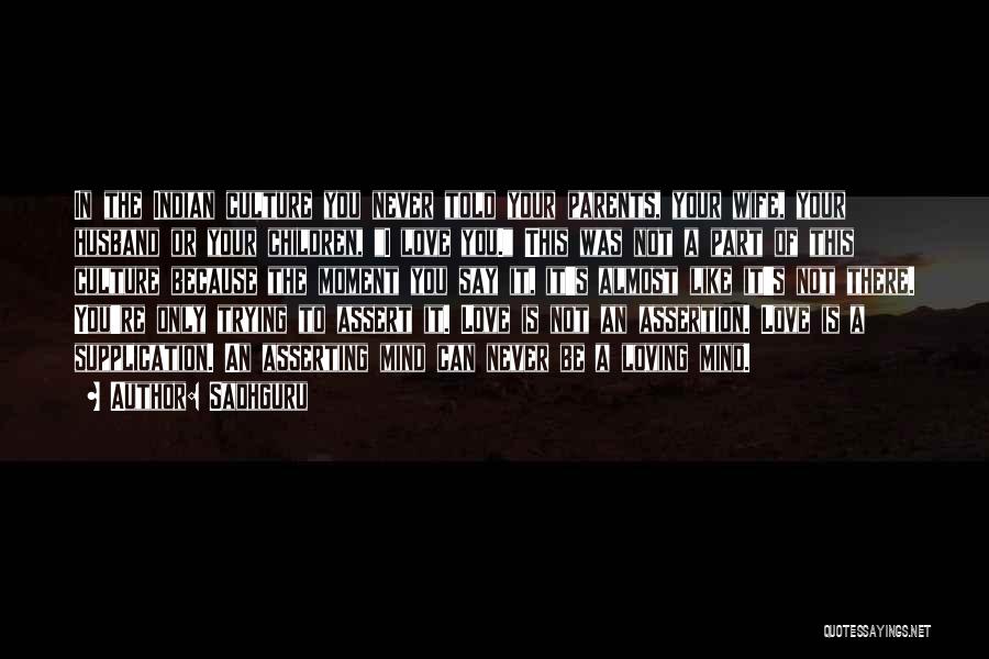Sadhguru Quotes: In The Indian Culture You Never Told Your Parents, Your Wife, Your Husband Or Your Children, I Love You. This