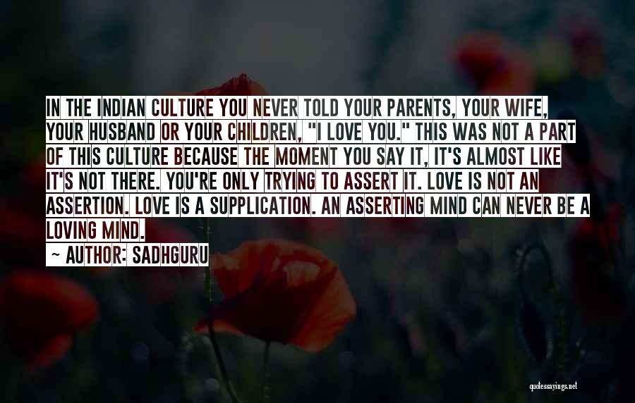Sadhguru Quotes: In The Indian Culture You Never Told Your Parents, Your Wife, Your Husband Or Your Children, I Love You. This