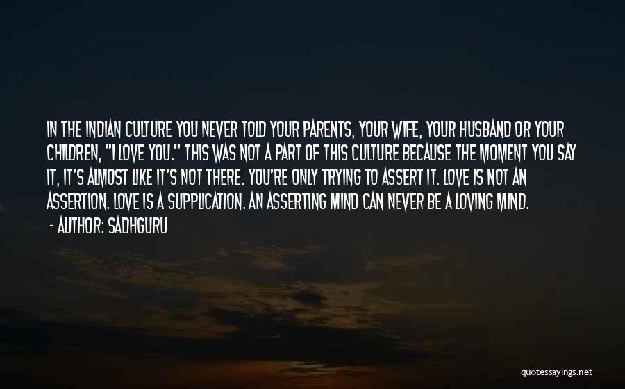 Sadhguru Quotes: In The Indian Culture You Never Told Your Parents, Your Wife, Your Husband Or Your Children, I Love You. This