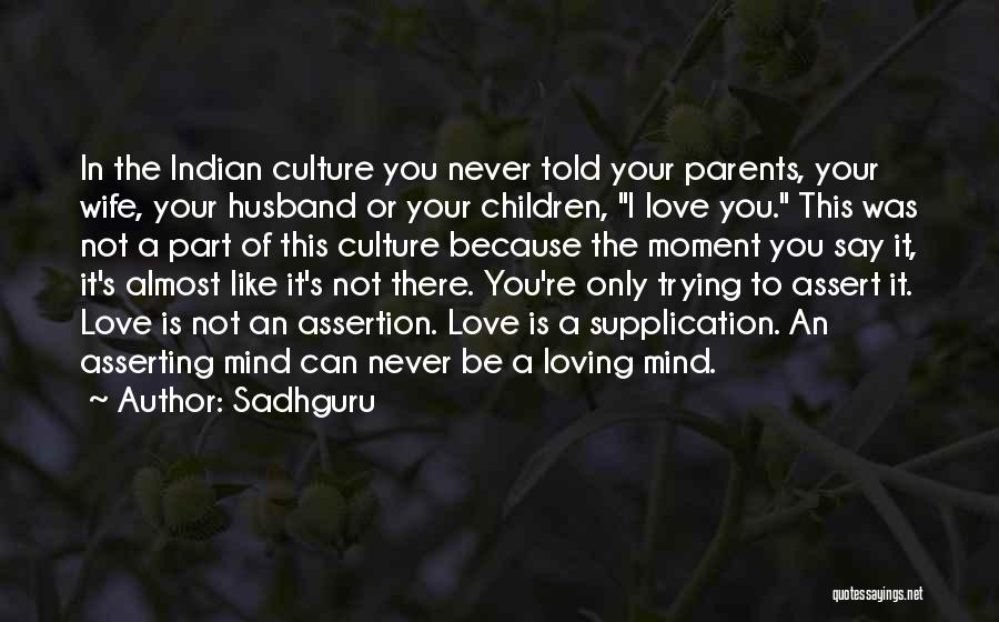 Sadhguru Quotes: In The Indian Culture You Never Told Your Parents, Your Wife, Your Husband Or Your Children, I Love You. This