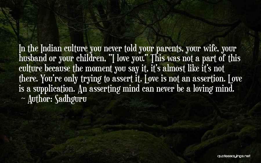 Sadhguru Quotes: In The Indian Culture You Never Told Your Parents, Your Wife, Your Husband Or Your Children, I Love You. This