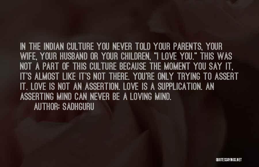 Sadhguru Quotes: In The Indian Culture You Never Told Your Parents, Your Wife, Your Husband Or Your Children, I Love You. This