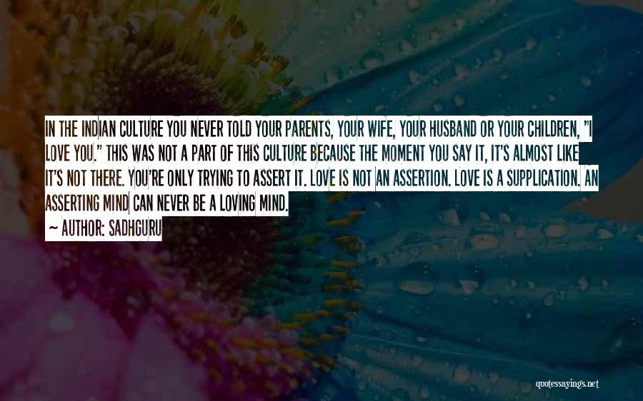 Sadhguru Quotes: In The Indian Culture You Never Told Your Parents, Your Wife, Your Husband Or Your Children, I Love You. This