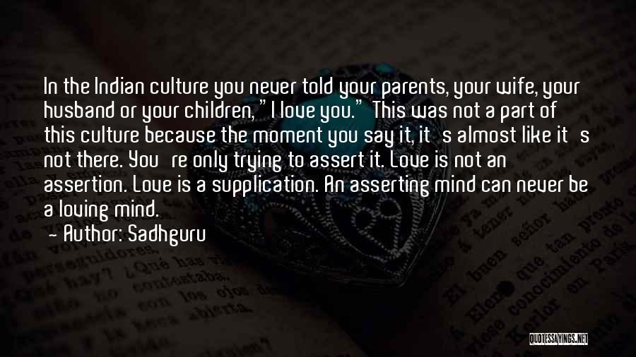 Sadhguru Quotes: In The Indian Culture You Never Told Your Parents, Your Wife, Your Husband Or Your Children, I Love You. This