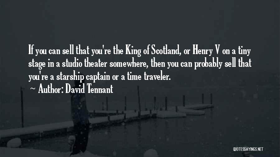 David Tennant Quotes: If You Can Sell That You're The King Of Scotland, Or Henry V On A Tiny Stage In A Studio