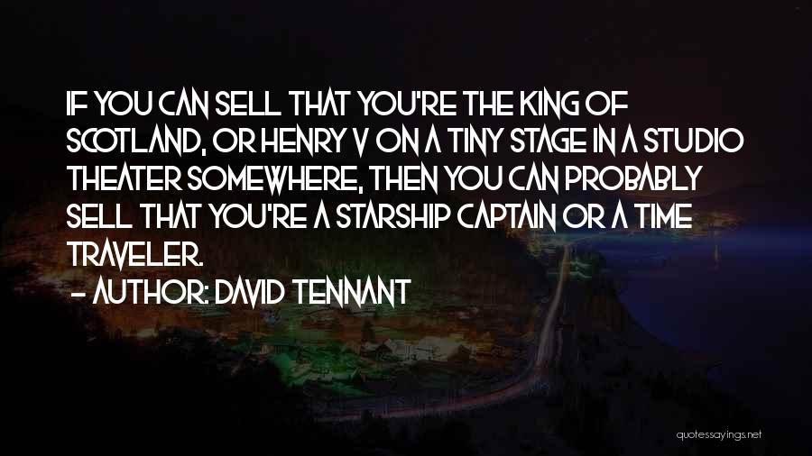 David Tennant Quotes: If You Can Sell That You're The King Of Scotland, Or Henry V On A Tiny Stage In A Studio