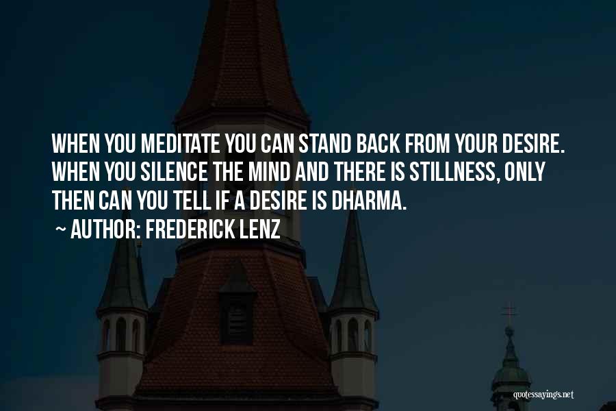 Frederick Lenz Quotes: When You Meditate You Can Stand Back From Your Desire. When You Silence The Mind And There Is Stillness, Only