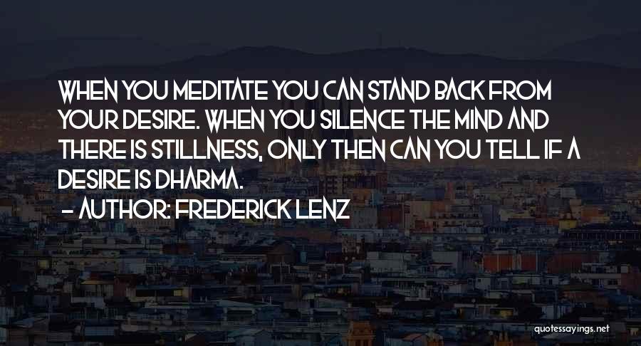 Frederick Lenz Quotes: When You Meditate You Can Stand Back From Your Desire. When You Silence The Mind And There Is Stillness, Only