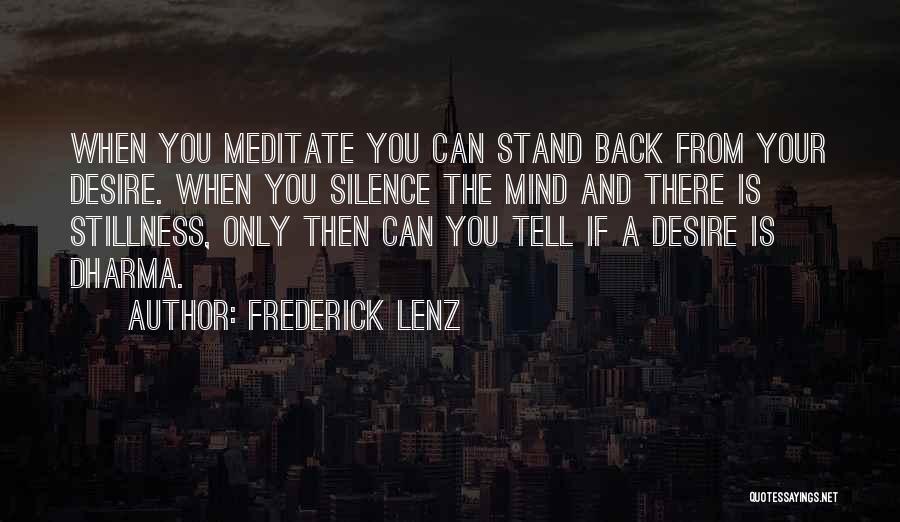 Frederick Lenz Quotes: When You Meditate You Can Stand Back From Your Desire. When You Silence The Mind And There Is Stillness, Only