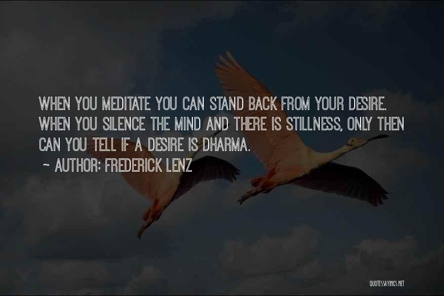 Frederick Lenz Quotes: When You Meditate You Can Stand Back From Your Desire. When You Silence The Mind And There Is Stillness, Only