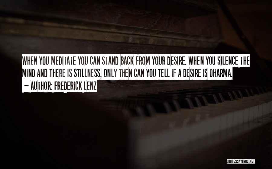 Frederick Lenz Quotes: When You Meditate You Can Stand Back From Your Desire. When You Silence The Mind And There Is Stillness, Only
