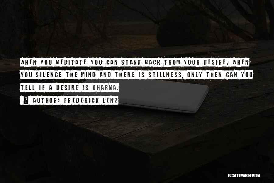 Frederick Lenz Quotes: When You Meditate You Can Stand Back From Your Desire. When You Silence The Mind And There Is Stillness, Only