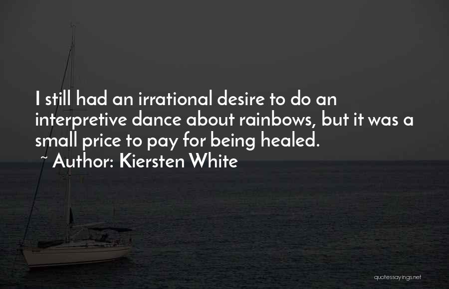 Kiersten White Quotes: I Still Had An Irrational Desire To Do An Interpretive Dance About Rainbows, But It Was A Small Price To