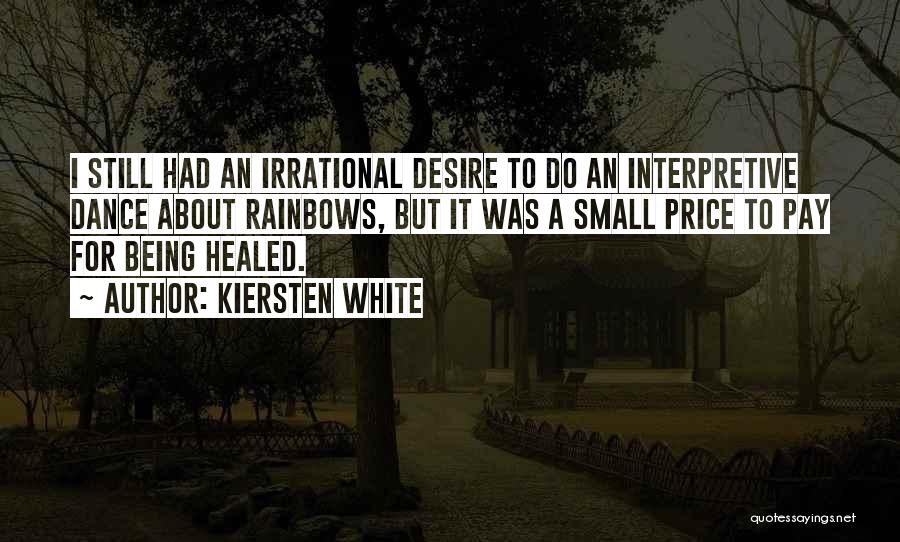 Kiersten White Quotes: I Still Had An Irrational Desire To Do An Interpretive Dance About Rainbows, But It Was A Small Price To