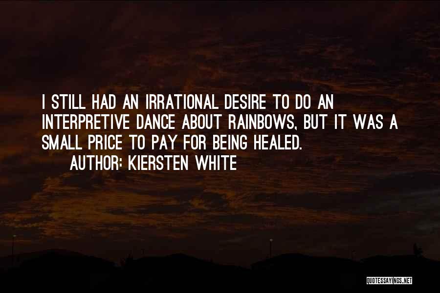 Kiersten White Quotes: I Still Had An Irrational Desire To Do An Interpretive Dance About Rainbows, But It Was A Small Price To