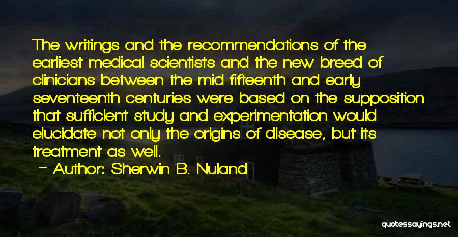 Sherwin B. Nuland Quotes: The Writings And The Recommendations Of The Earliest Medical Scientists And The New Breed Of Clinicians Between The Mid-fifteenth And