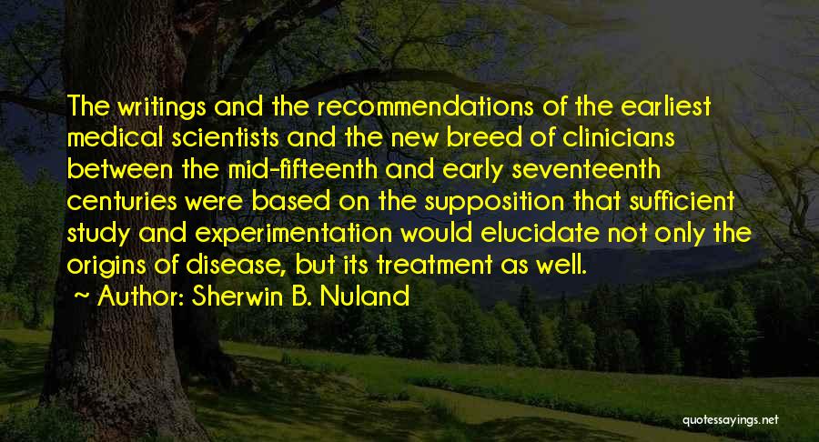 Sherwin B. Nuland Quotes: The Writings And The Recommendations Of The Earliest Medical Scientists And The New Breed Of Clinicians Between The Mid-fifteenth And
