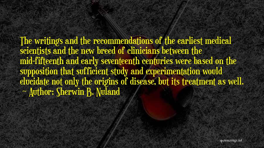 Sherwin B. Nuland Quotes: The Writings And The Recommendations Of The Earliest Medical Scientists And The New Breed Of Clinicians Between The Mid-fifteenth And