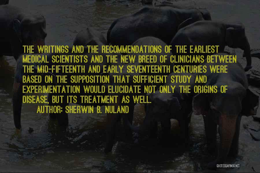 Sherwin B. Nuland Quotes: The Writings And The Recommendations Of The Earliest Medical Scientists And The New Breed Of Clinicians Between The Mid-fifteenth And