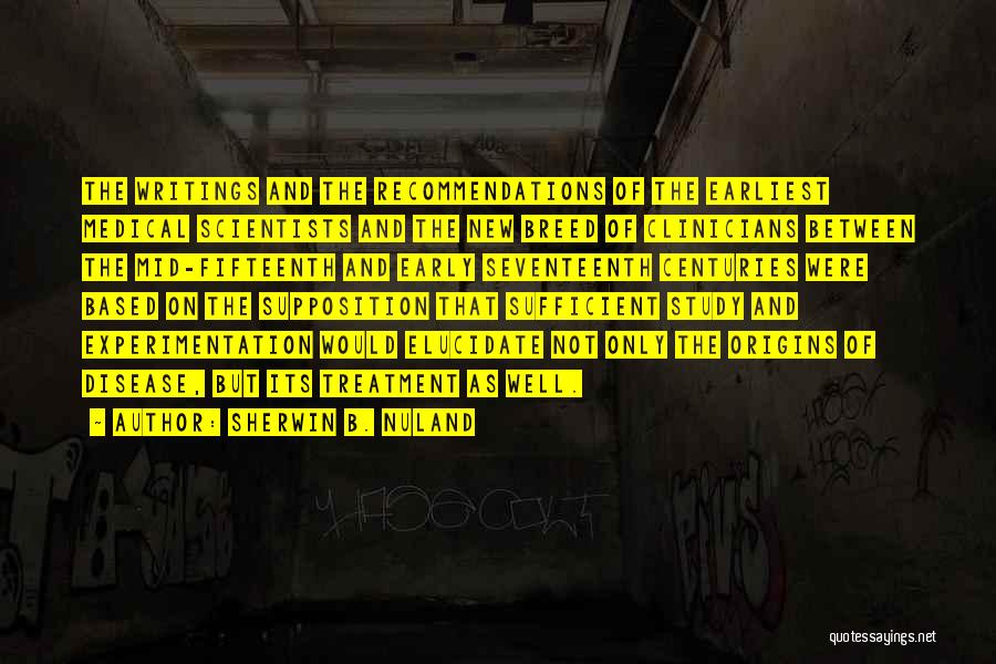 Sherwin B. Nuland Quotes: The Writings And The Recommendations Of The Earliest Medical Scientists And The New Breed Of Clinicians Between The Mid-fifteenth And