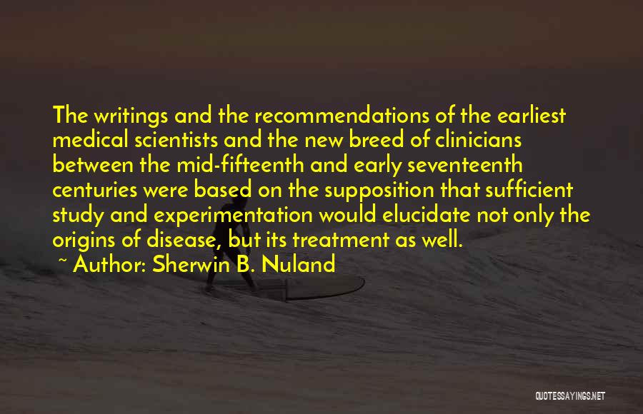 Sherwin B. Nuland Quotes: The Writings And The Recommendations Of The Earliest Medical Scientists And The New Breed Of Clinicians Between The Mid-fifteenth And