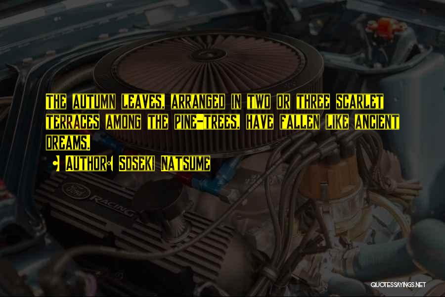 Soseki Natsume Quotes: The Autumn Leaves, Arranged In Two Or Three Scarlet Terraces Among The Pine-trees, Have Fallen Like Ancient Dreams.