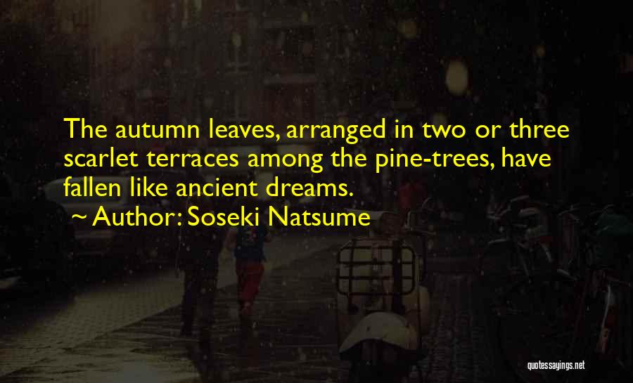 Soseki Natsume Quotes: The Autumn Leaves, Arranged In Two Or Three Scarlet Terraces Among The Pine-trees, Have Fallen Like Ancient Dreams.