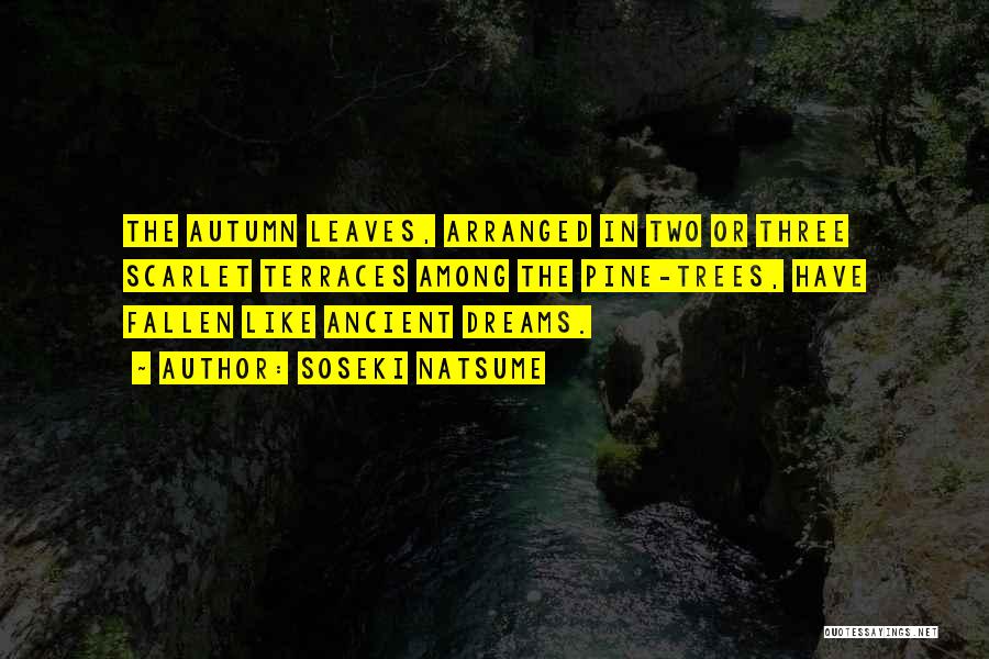 Soseki Natsume Quotes: The Autumn Leaves, Arranged In Two Or Three Scarlet Terraces Among The Pine-trees, Have Fallen Like Ancient Dreams.