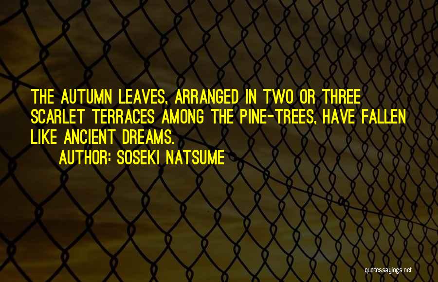 Soseki Natsume Quotes: The Autumn Leaves, Arranged In Two Or Three Scarlet Terraces Among The Pine-trees, Have Fallen Like Ancient Dreams.