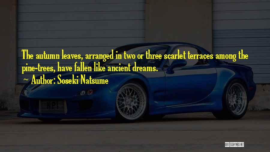 Soseki Natsume Quotes: The Autumn Leaves, Arranged In Two Or Three Scarlet Terraces Among The Pine-trees, Have Fallen Like Ancient Dreams.