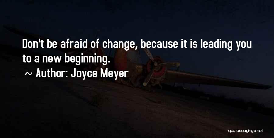 Joyce Meyer Quotes: Don't Be Afraid Of Change, Because It Is Leading You To A New Beginning.