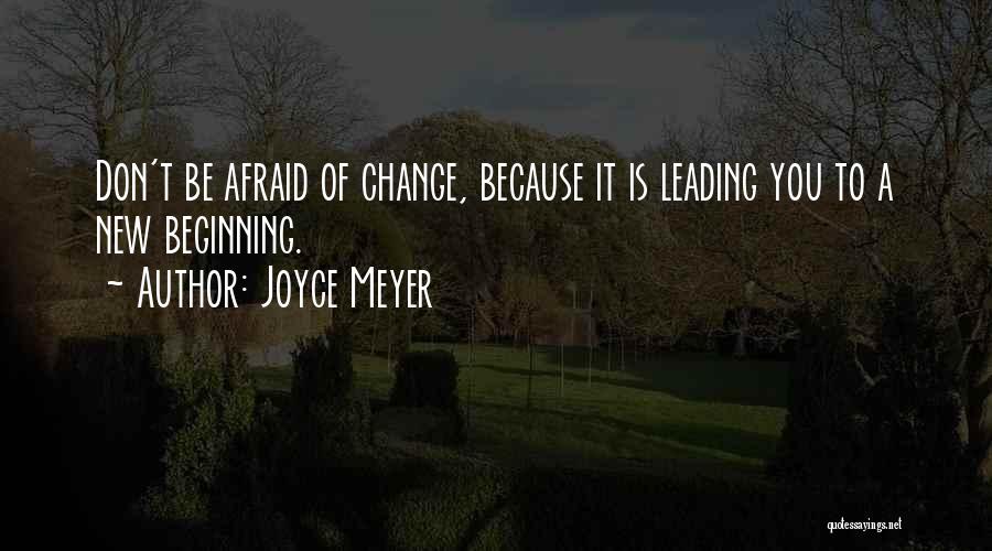 Joyce Meyer Quotes: Don't Be Afraid Of Change, Because It Is Leading You To A New Beginning.