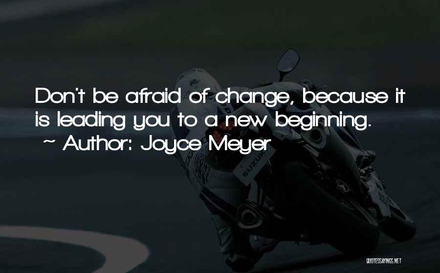 Joyce Meyer Quotes: Don't Be Afraid Of Change, Because It Is Leading You To A New Beginning.