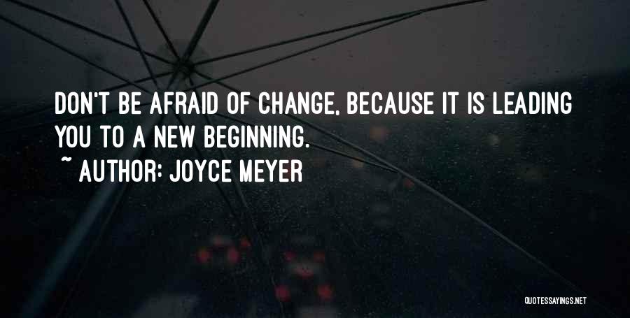 Joyce Meyer Quotes: Don't Be Afraid Of Change, Because It Is Leading You To A New Beginning.