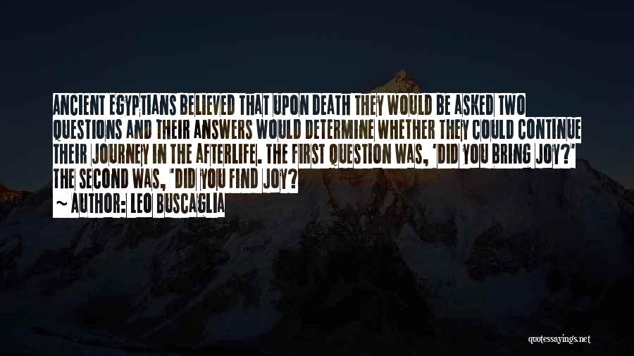 Leo Buscaglia Quotes: Ancient Egyptians Believed That Upon Death They Would Be Asked Two Questions And Their Answers Would Determine Whether They Could