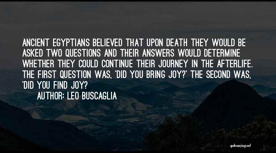 Leo Buscaglia Quotes: Ancient Egyptians Believed That Upon Death They Would Be Asked Two Questions And Their Answers Would Determine Whether They Could