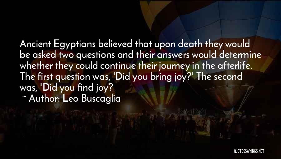 Leo Buscaglia Quotes: Ancient Egyptians Believed That Upon Death They Would Be Asked Two Questions And Their Answers Would Determine Whether They Could