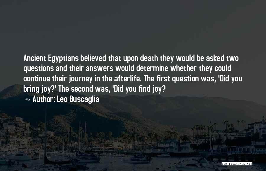 Leo Buscaglia Quotes: Ancient Egyptians Believed That Upon Death They Would Be Asked Two Questions And Their Answers Would Determine Whether They Could