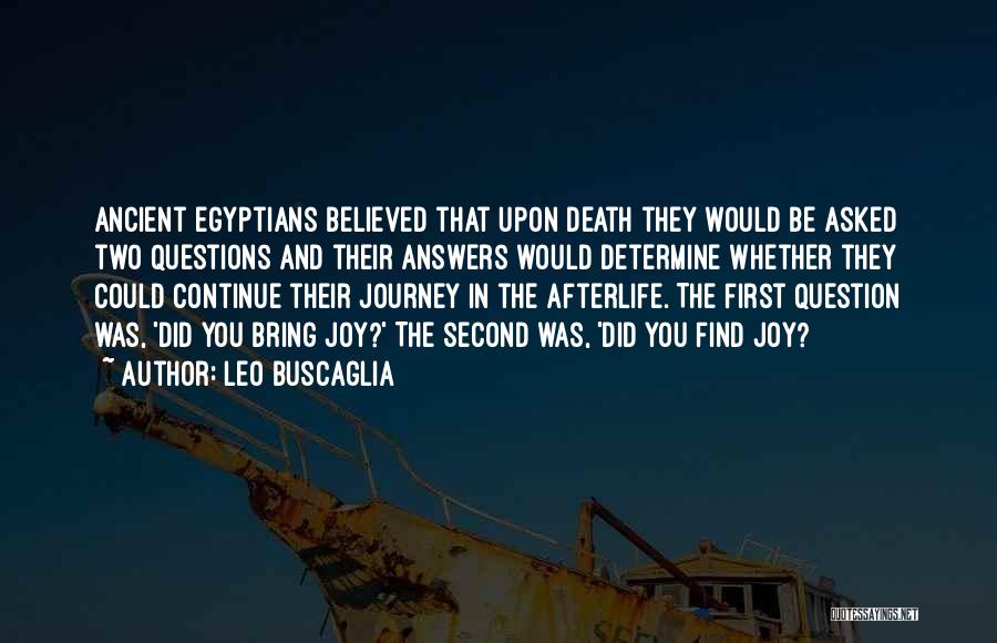 Leo Buscaglia Quotes: Ancient Egyptians Believed That Upon Death They Would Be Asked Two Questions And Their Answers Would Determine Whether They Could