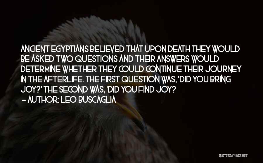 Leo Buscaglia Quotes: Ancient Egyptians Believed That Upon Death They Would Be Asked Two Questions And Their Answers Would Determine Whether They Could