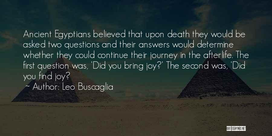 Leo Buscaglia Quotes: Ancient Egyptians Believed That Upon Death They Would Be Asked Two Questions And Their Answers Would Determine Whether They Could