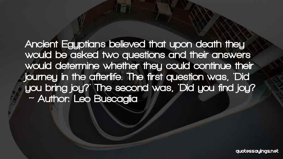 Leo Buscaglia Quotes: Ancient Egyptians Believed That Upon Death They Would Be Asked Two Questions And Their Answers Would Determine Whether They Could