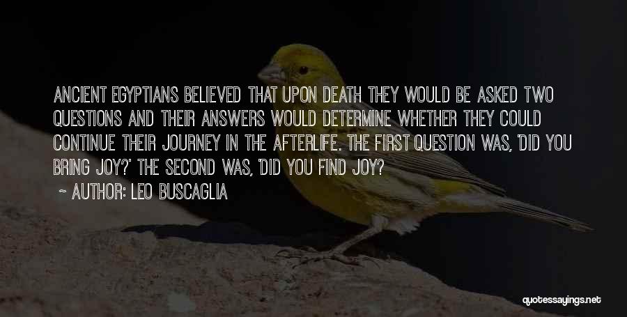 Leo Buscaglia Quotes: Ancient Egyptians Believed That Upon Death They Would Be Asked Two Questions And Their Answers Would Determine Whether They Could