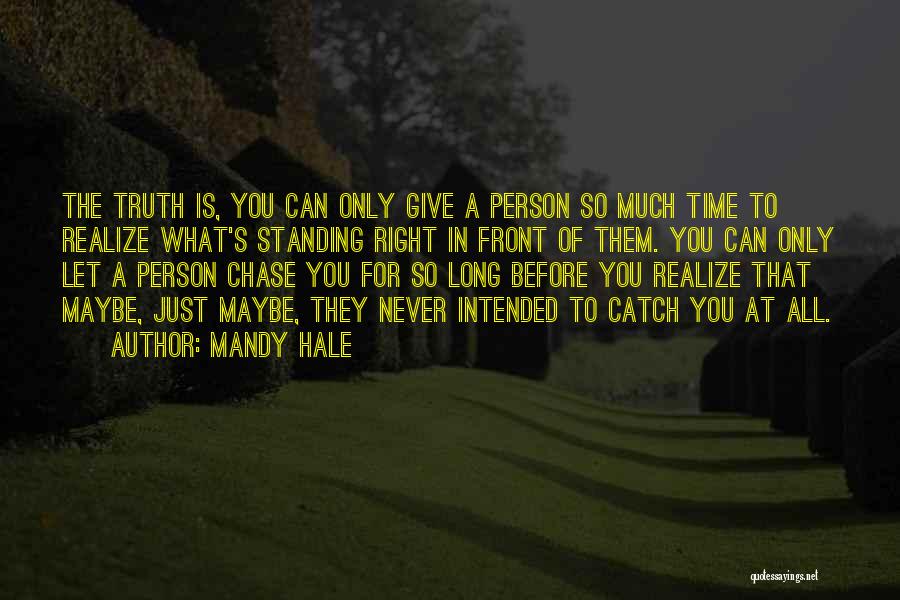 Mandy Hale Quotes: The Truth Is, You Can Only Give A Person So Much Time To Realize What's Standing Right In Front Of