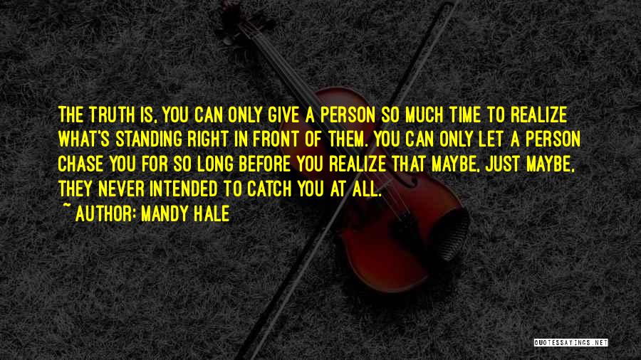 Mandy Hale Quotes: The Truth Is, You Can Only Give A Person So Much Time To Realize What's Standing Right In Front Of