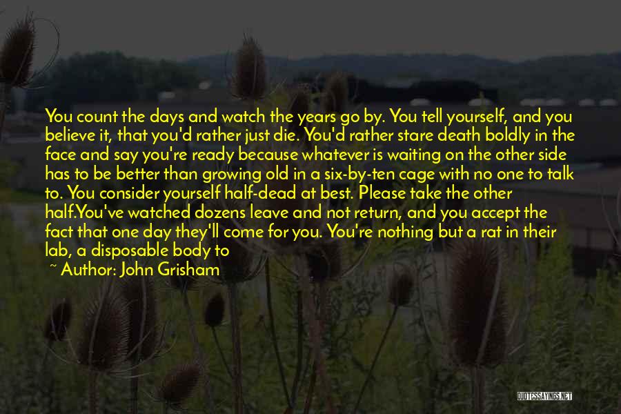 John Grisham Quotes: You Count The Days And Watch The Years Go By. You Tell Yourself, And You Believe It, That You'd Rather