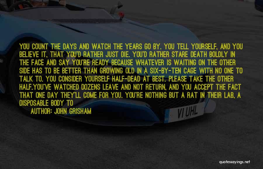 John Grisham Quotes: You Count The Days And Watch The Years Go By. You Tell Yourself, And You Believe It, That You'd Rather