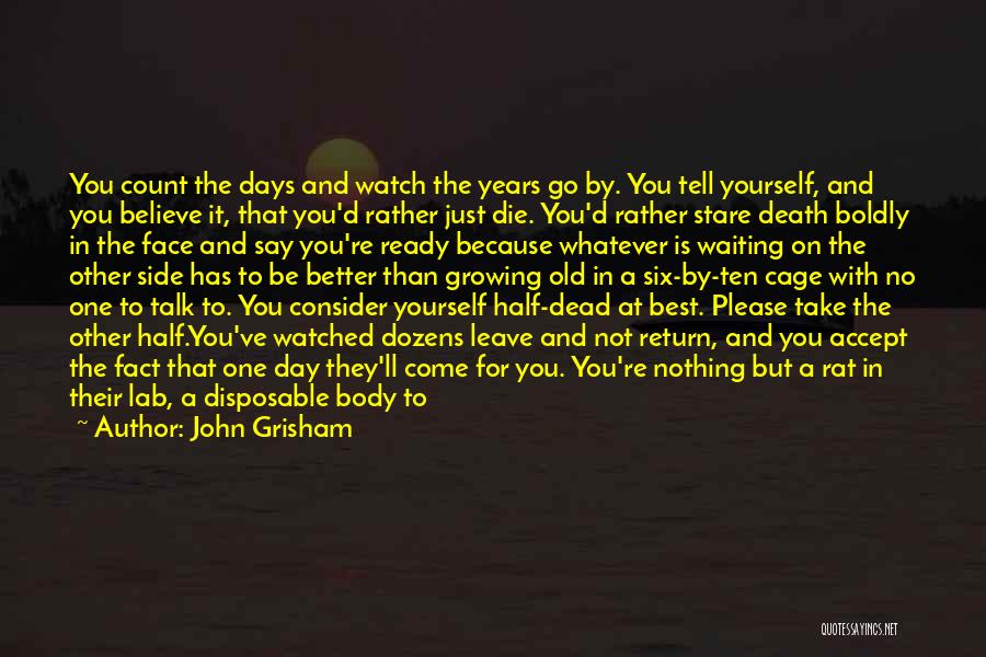 John Grisham Quotes: You Count The Days And Watch The Years Go By. You Tell Yourself, And You Believe It, That You'd Rather