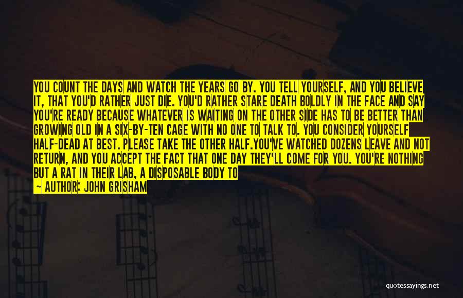 John Grisham Quotes: You Count The Days And Watch The Years Go By. You Tell Yourself, And You Believe It, That You'd Rather